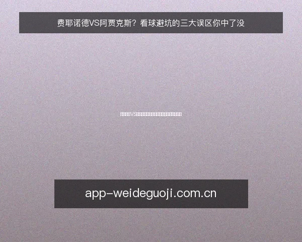费耶诺德VS阿贾克斯？看球避坑的三大误区你中了没