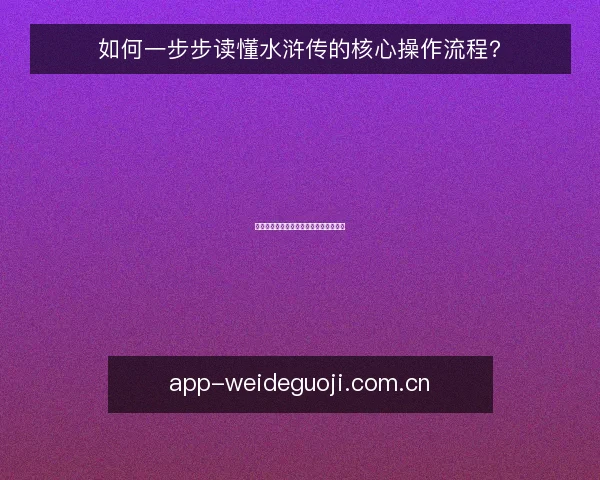 如何一步步读懂水浒传的核心操作流程?