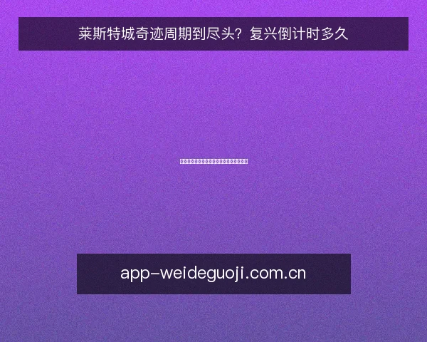 莱斯特城奇迹周期到尽头？复兴倒计时多久